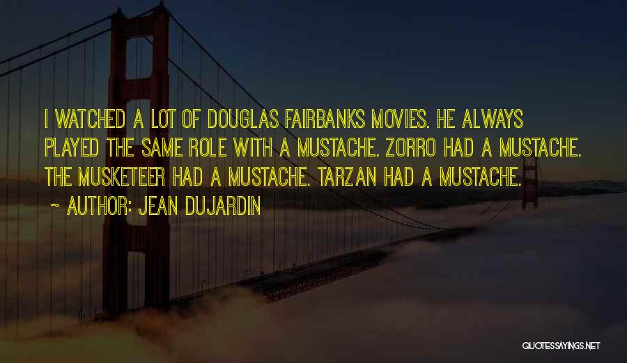 Jean Dujardin Quotes: I Watched A Lot Of Douglas Fairbanks Movies. He Always Played The Same Role With A Mustache. Zorro Had A