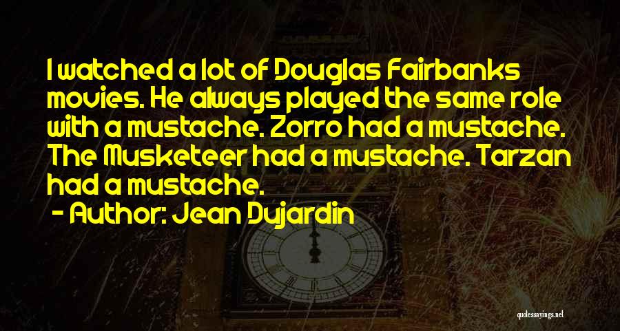 Jean Dujardin Quotes: I Watched A Lot Of Douglas Fairbanks Movies. He Always Played The Same Role With A Mustache. Zorro Had A