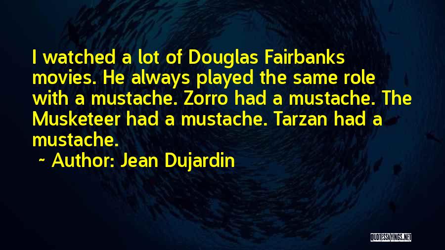 Jean Dujardin Quotes: I Watched A Lot Of Douglas Fairbanks Movies. He Always Played The Same Role With A Mustache. Zorro Had A