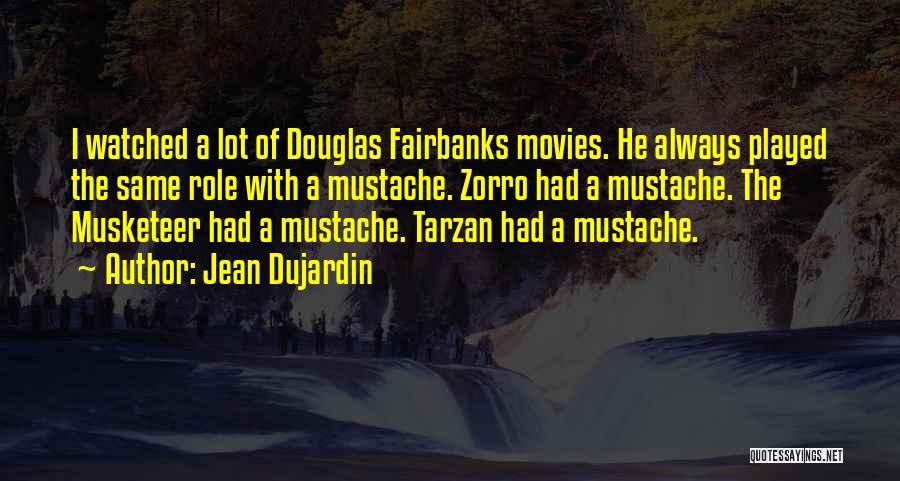 Jean Dujardin Quotes: I Watched A Lot Of Douglas Fairbanks Movies. He Always Played The Same Role With A Mustache. Zorro Had A