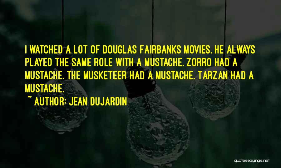 Jean Dujardin Quotes: I Watched A Lot Of Douglas Fairbanks Movies. He Always Played The Same Role With A Mustache. Zorro Had A