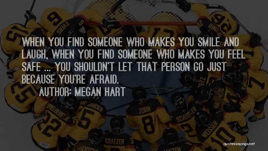 Megan Hart Quotes: When You Find Someone Who Makes You Smile And Laugh, When You Find Someone Who Makes You Feel Safe ...