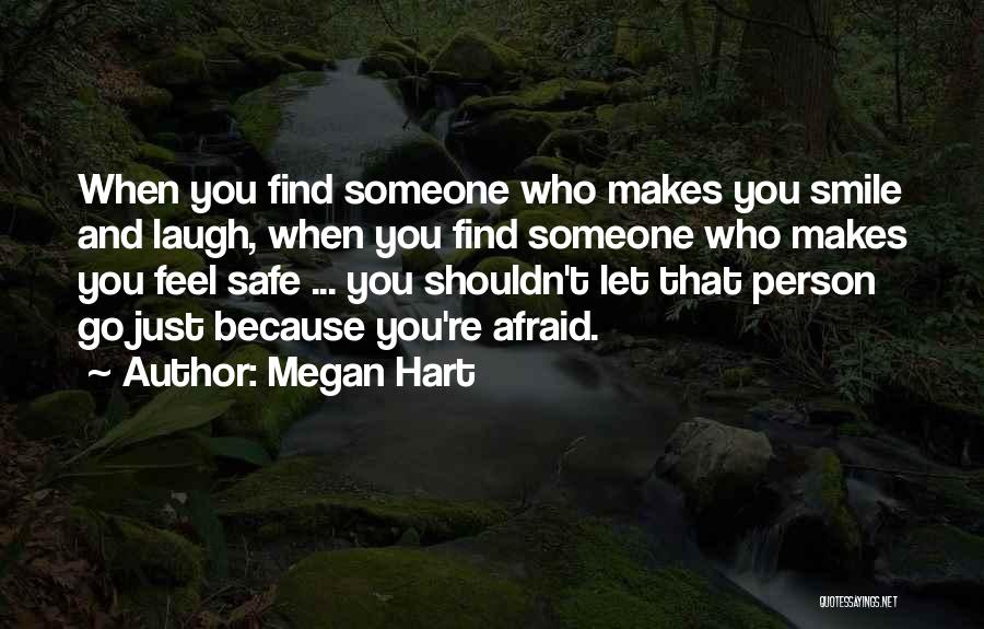 Megan Hart Quotes: When You Find Someone Who Makes You Smile And Laugh, When You Find Someone Who Makes You Feel Safe ...