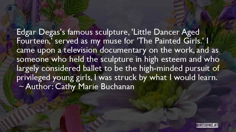 Cathy Marie Buchanan Quotes: Edgar Degas's Famous Sculpture, 'little Dancer Aged Fourteen,' Served As My Muse For 'the Painted Girls.' I Came Upon A