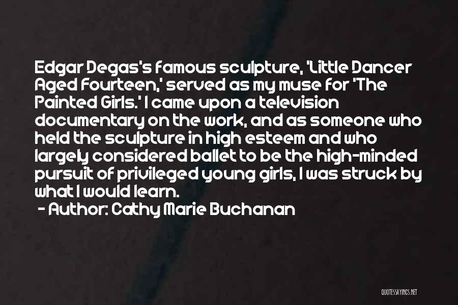 Cathy Marie Buchanan Quotes: Edgar Degas's Famous Sculpture, 'little Dancer Aged Fourteen,' Served As My Muse For 'the Painted Girls.' I Came Upon A