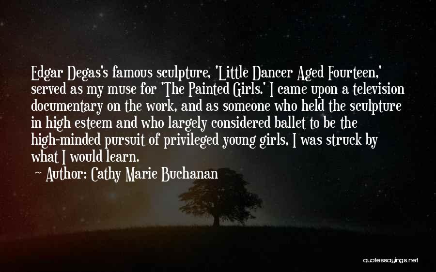 Cathy Marie Buchanan Quotes: Edgar Degas's Famous Sculpture, 'little Dancer Aged Fourteen,' Served As My Muse For 'the Painted Girls.' I Came Upon A