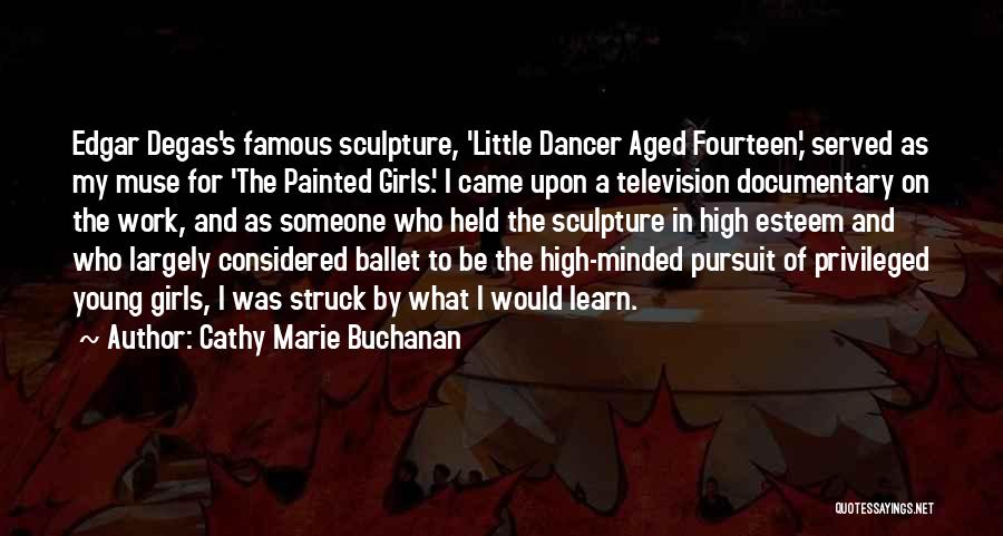 Cathy Marie Buchanan Quotes: Edgar Degas's Famous Sculpture, 'little Dancer Aged Fourteen,' Served As My Muse For 'the Painted Girls.' I Came Upon A