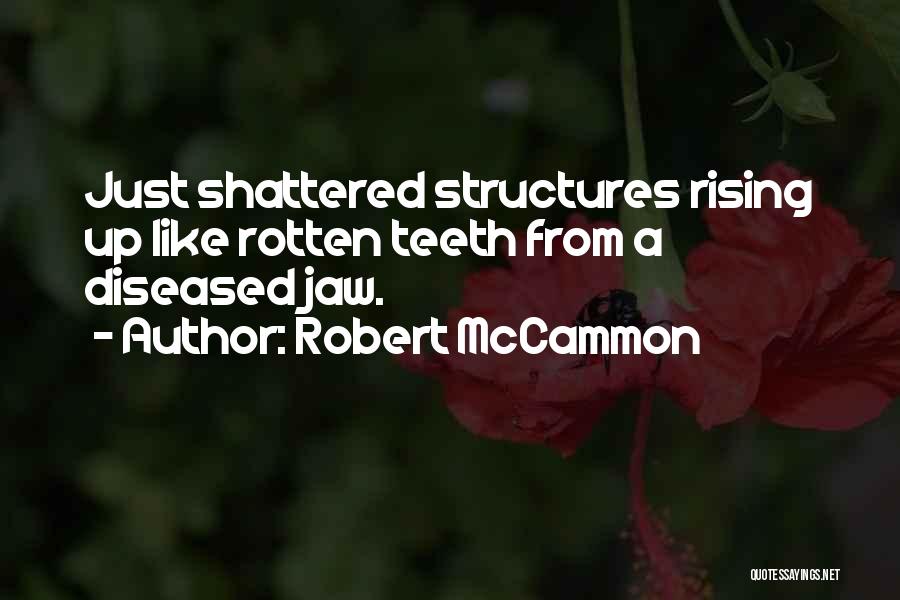 Robert McCammon Quotes: Just Shattered Structures Rising Up Like Rotten Teeth From A Diseased Jaw.