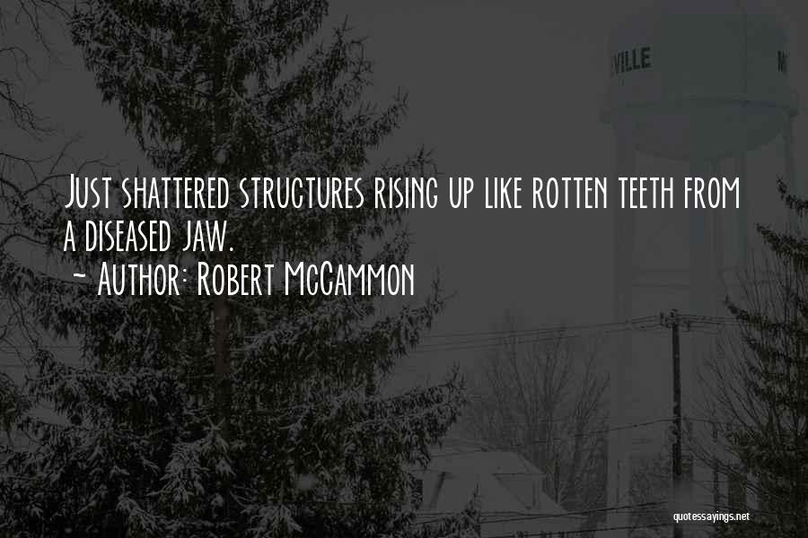 Robert McCammon Quotes: Just Shattered Structures Rising Up Like Rotten Teeth From A Diseased Jaw.