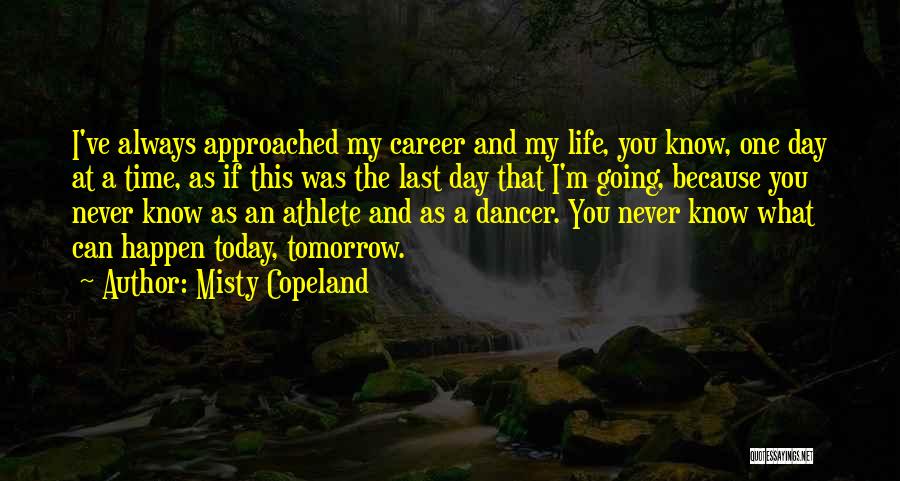 Misty Copeland Quotes: I've Always Approached My Career And My Life, You Know, One Day At A Time, As If This Was The