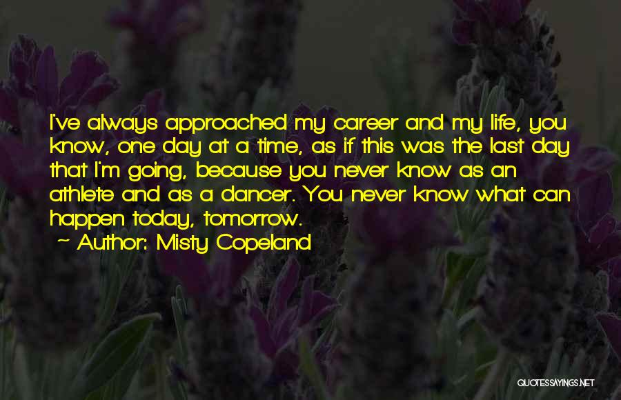 Misty Copeland Quotes: I've Always Approached My Career And My Life, You Know, One Day At A Time, As If This Was The