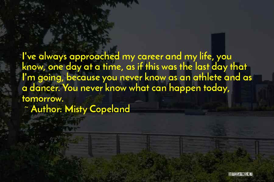 Misty Copeland Quotes: I've Always Approached My Career And My Life, You Know, One Day At A Time, As If This Was The