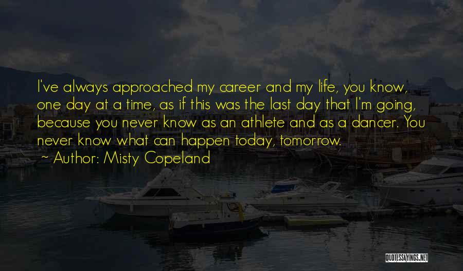 Misty Copeland Quotes: I've Always Approached My Career And My Life, You Know, One Day At A Time, As If This Was The