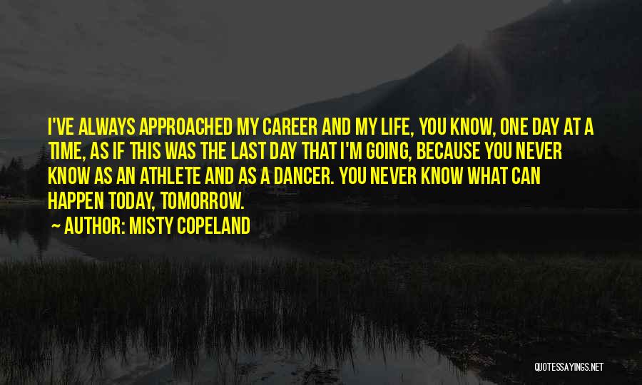 Misty Copeland Quotes: I've Always Approached My Career And My Life, You Know, One Day At A Time, As If This Was The