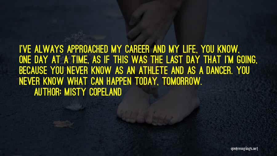 Misty Copeland Quotes: I've Always Approached My Career And My Life, You Know, One Day At A Time, As If This Was The