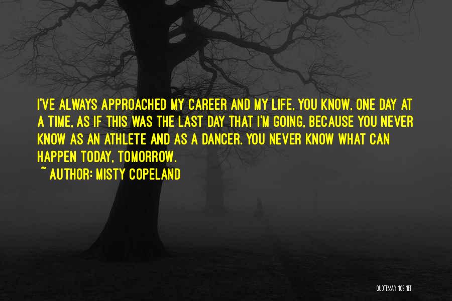 Misty Copeland Quotes: I've Always Approached My Career And My Life, You Know, One Day At A Time, As If This Was The