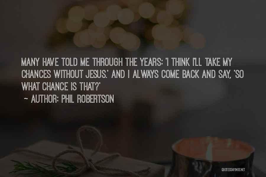 Phil Robertson Quotes: Many Have Told Me Through The Years: 'i Think I'll Take My Chances Without Jesus.' And I Always Come Back