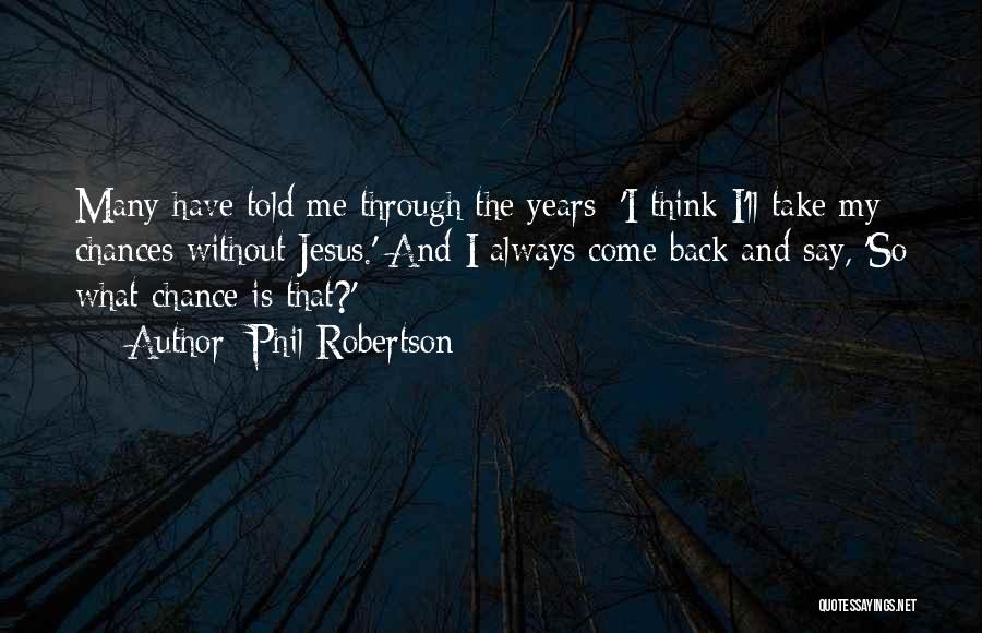 Phil Robertson Quotes: Many Have Told Me Through The Years: 'i Think I'll Take My Chances Without Jesus.' And I Always Come Back