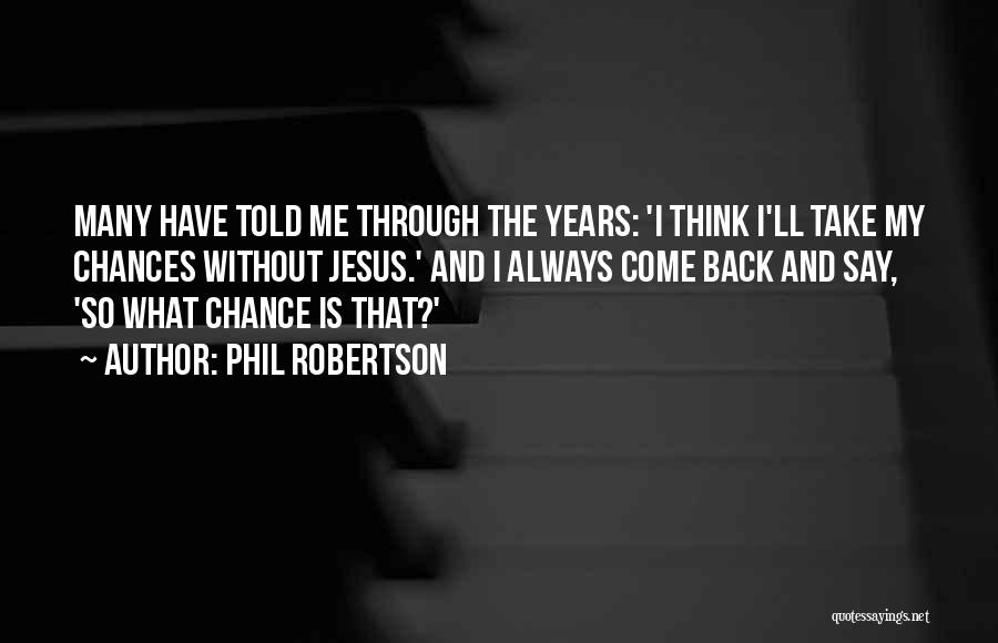 Phil Robertson Quotes: Many Have Told Me Through The Years: 'i Think I'll Take My Chances Without Jesus.' And I Always Come Back