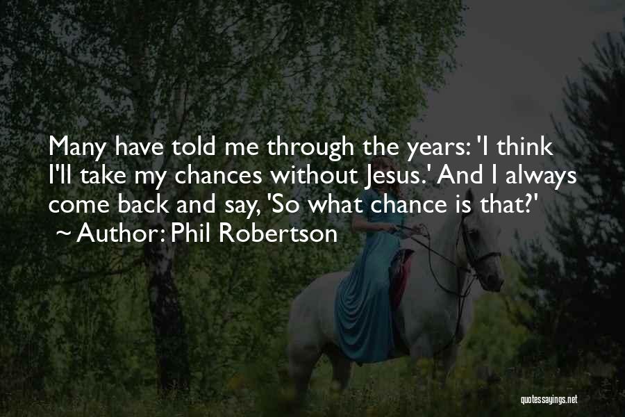 Phil Robertson Quotes: Many Have Told Me Through The Years: 'i Think I'll Take My Chances Without Jesus.' And I Always Come Back