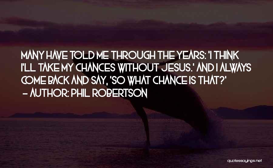 Phil Robertson Quotes: Many Have Told Me Through The Years: 'i Think I'll Take My Chances Without Jesus.' And I Always Come Back