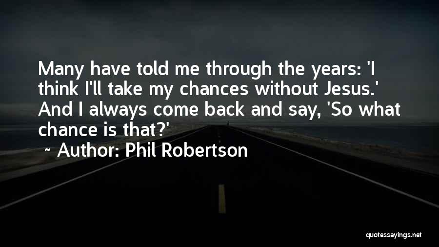 Phil Robertson Quotes: Many Have Told Me Through The Years: 'i Think I'll Take My Chances Without Jesus.' And I Always Come Back