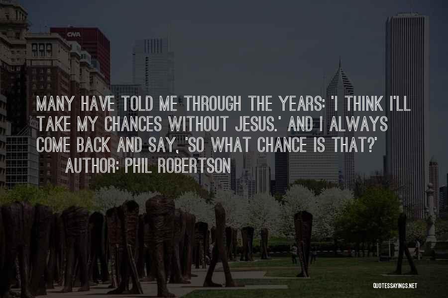 Phil Robertson Quotes: Many Have Told Me Through The Years: 'i Think I'll Take My Chances Without Jesus.' And I Always Come Back