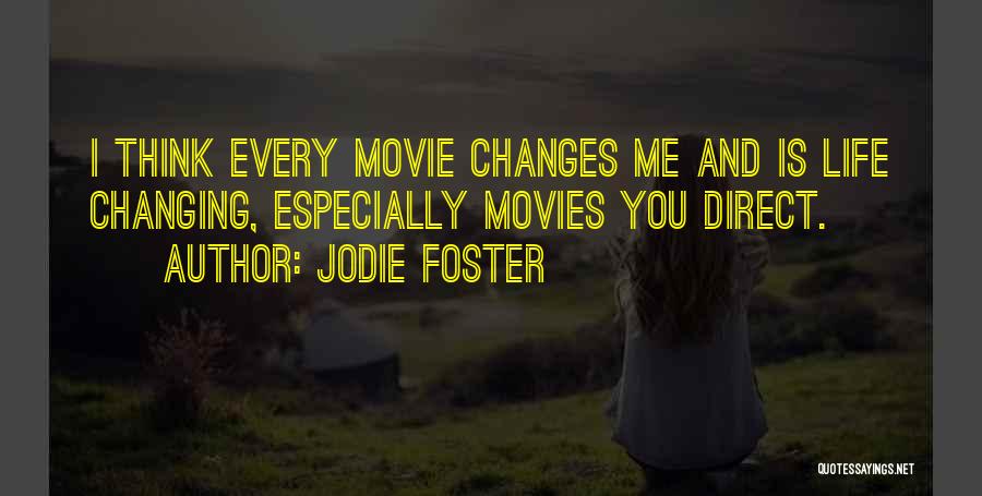 Jodie Foster Quotes: I Think Every Movie Changes Me And Is Life Changing, Especially Movies You Direct.