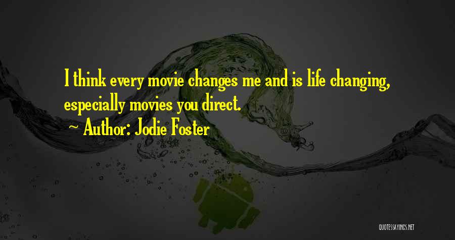 Jodie Foster Quotes: I Think Every Movie Changes Me And Is Life Changing, Especially Movies You Direct.