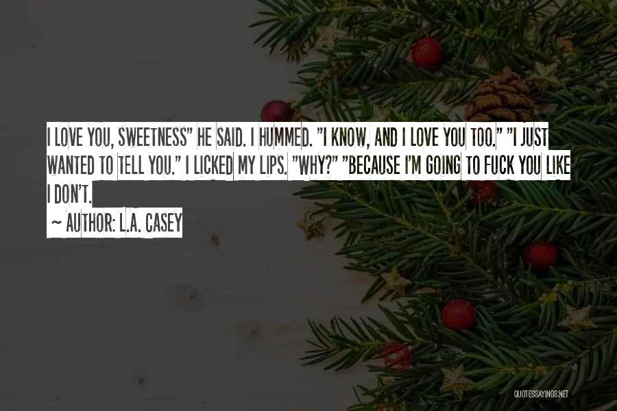 L.A. Casey Quotes: I Love You, Sweetness He Said. I Hummed. I Know, And I Love You Too. I Just Wanted To Tell