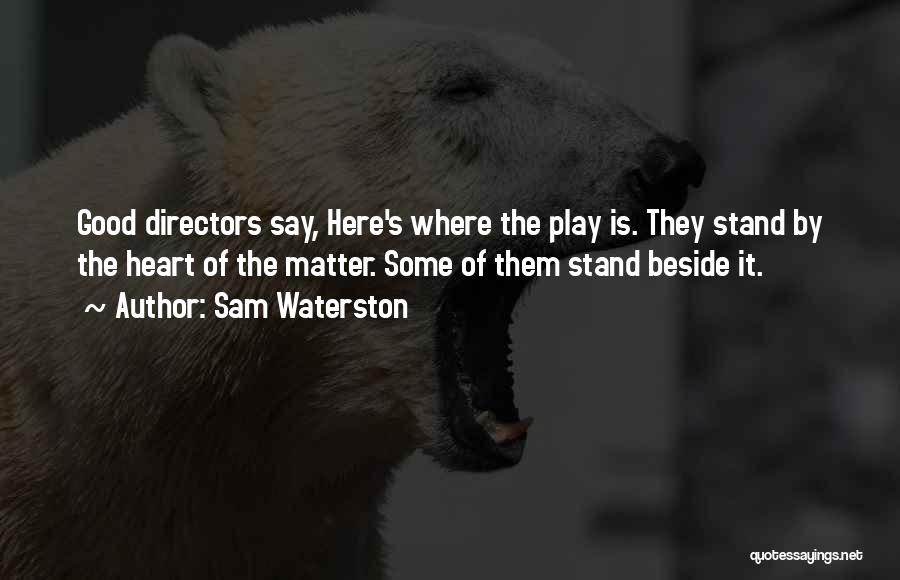 Sam Waterston Quotes: Good Directors Say, Here's Where The Play Is. They Stand By The Heart Of The Matter. Some Of Them Stand