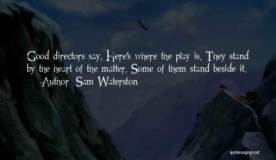 Sam Waterston Quotes: Good Directors Say, Here's Where The Play Is. They Stand By The Heart Of The Matter. Some Of Them Stand