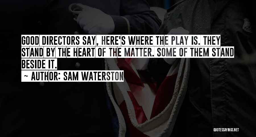 Sam Waterston Quotes: Good Directors Say, Here's Where The Play Is. They Stand By The Heart Of The Matter. Some Of Them Stand