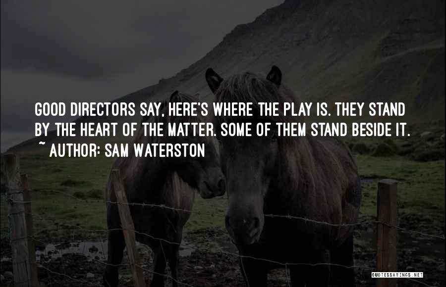 Sam Waterston Quotes: Good Directors Say, Here's Where The Play Is. They Stand By The Heart Of The Matter. Some Of Them Stand