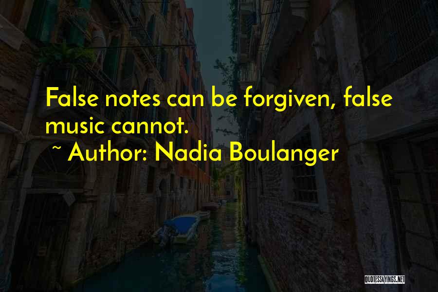 Nadia Boulanger Quotes: False Notes Can Be Forgiven, False Music Cannot.