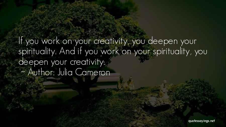 Julia Cameron Quotes: If You Work On Your Creativity, You Deepen Your Spirituality. And If You Work On Your Spirituality, You Deepen Your