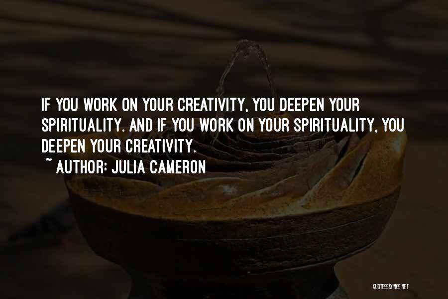 Julia Cameron Quotes: If You Work On Your Creativity, You Deepen Your Spirituality. And If You Work On Your Spirituality, You Deepen Your