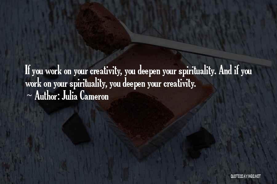 Julia Cameron Quotes: If You Work On Your Creativity, You Deepen Your Spirituality. And If You Work On Your Spirituality, You Deepen Your