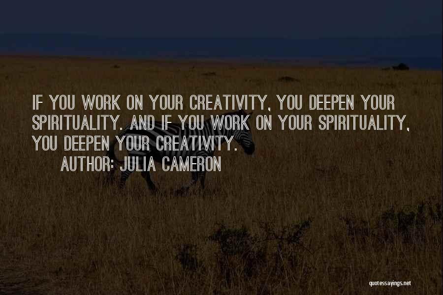 Julia Cameron Quotes: If You Work On Your Creativity, You Deepen Your Spirituality. And If You Work On Your Spirituality, You Deepen Your