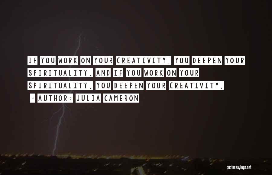 Julia Cameron Quotes: If You Work On Your Creativity, You Deepen Your Spirituality. And If You Work On Your Spirituality, You Deepen Your