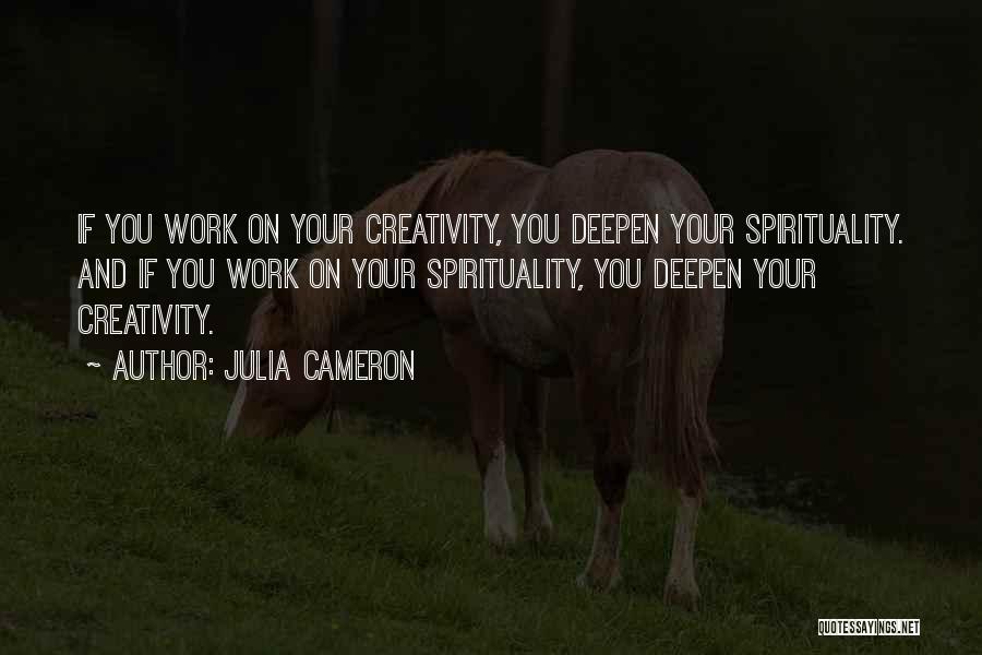 Julia Cameron Quotes: If You Work On Your Creativity, You Deepen Your Spirituality. And If You Work On Your Spirituality, You Deepen Your