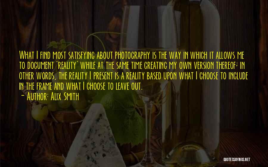 Alix Smith Quotes: What I Find Most Satisfying About Photography Is The Way In Which It Allows Me To Document 'reality' While At
