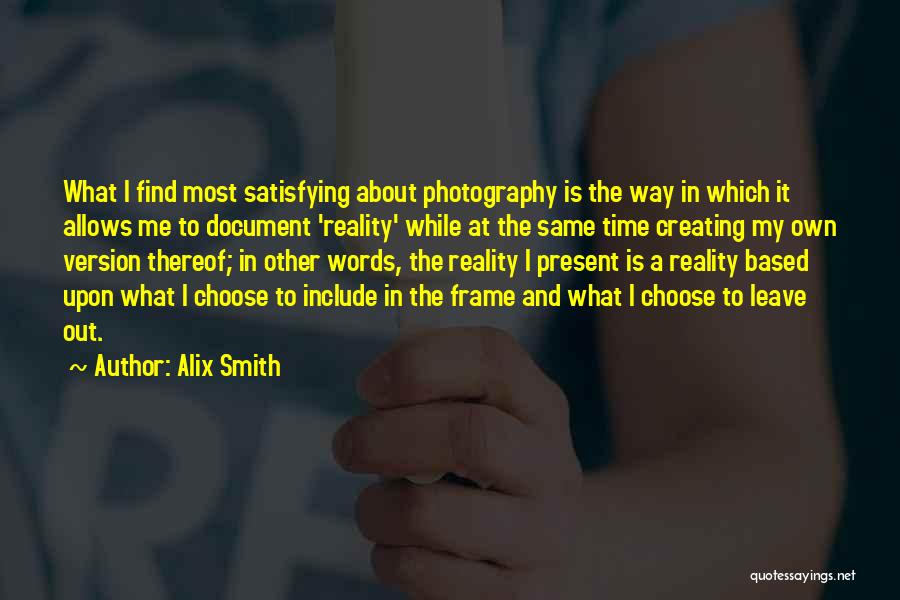 Alix Smith Quotes: What I Find Most Satisfying About Photography Is The Way In Which It Allows Me To Document 'reality' While At