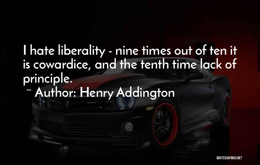 Henry Addington Quotes: I Hate Liberality - Nine Times Out Of Ten It Is Cowardice, And The Tenth Time Lack Of Principle.