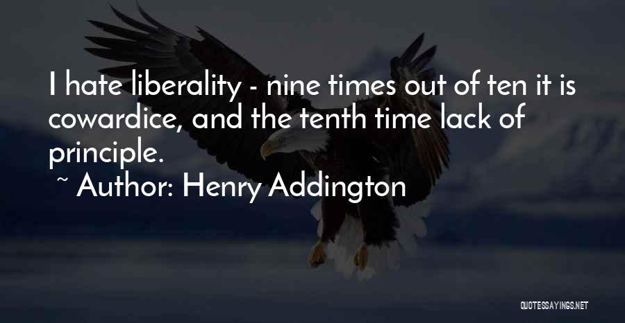 Henry Addington Quotes: I Hate Liberality - Nine Times Out Of Ten It Is Cowardice, And The Tenth Time Lack Of Principle.