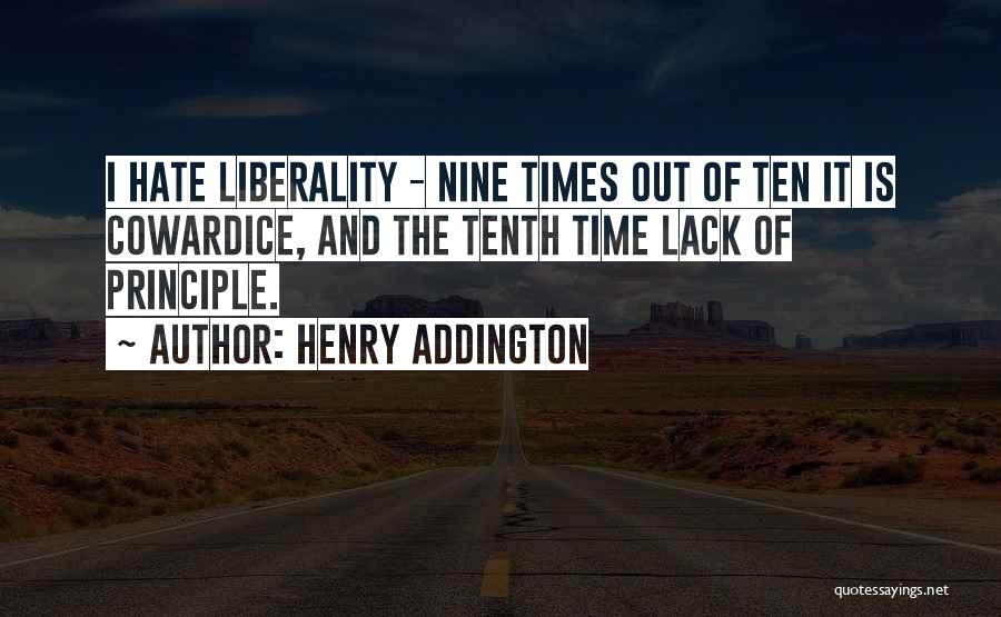 Henry Addington Quotes: I Hate Liberality - Nine Times Out Of Ten It Is Cowardice, And The Tenth Time Lack Of Principle.