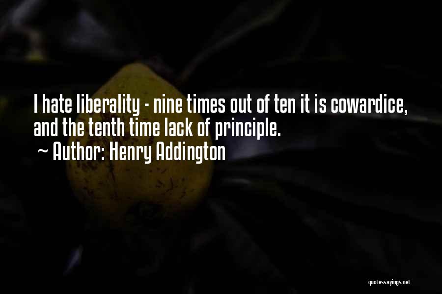 Henry Addington Quotes: I Hate Liberality - Nine Times Out Of Ten It Is Cowardice, And The Tenth Time Lack Of Principle.
