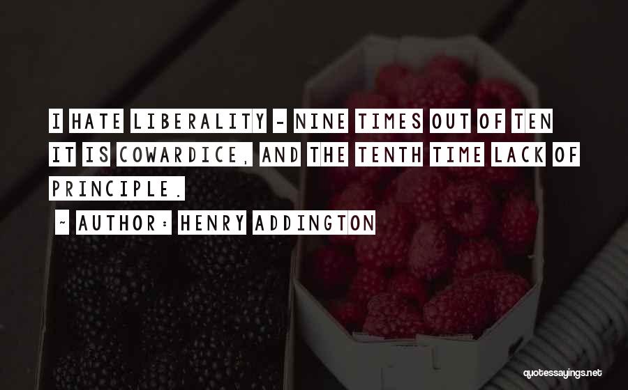 Henry Addington Quotes: I Hate Liberality - Nine Times Out Of Ten It Is Cowardice, And The Tenth Time Lack Of Principle.