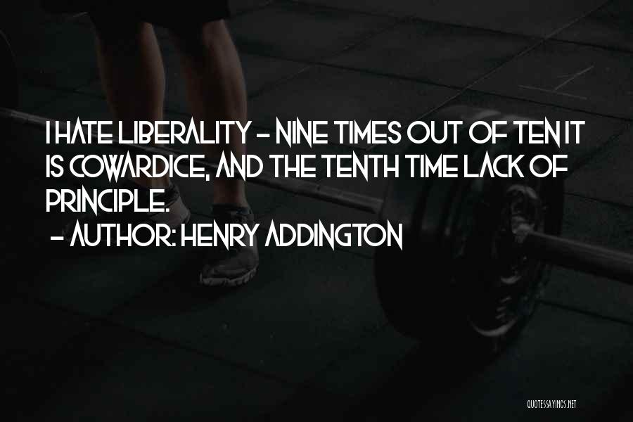 Henry Addington Quotes: I Hate Liberality - Nine Times Out Of Ten It Is Cowardice, And The Tenth Time Lack Of Principle.