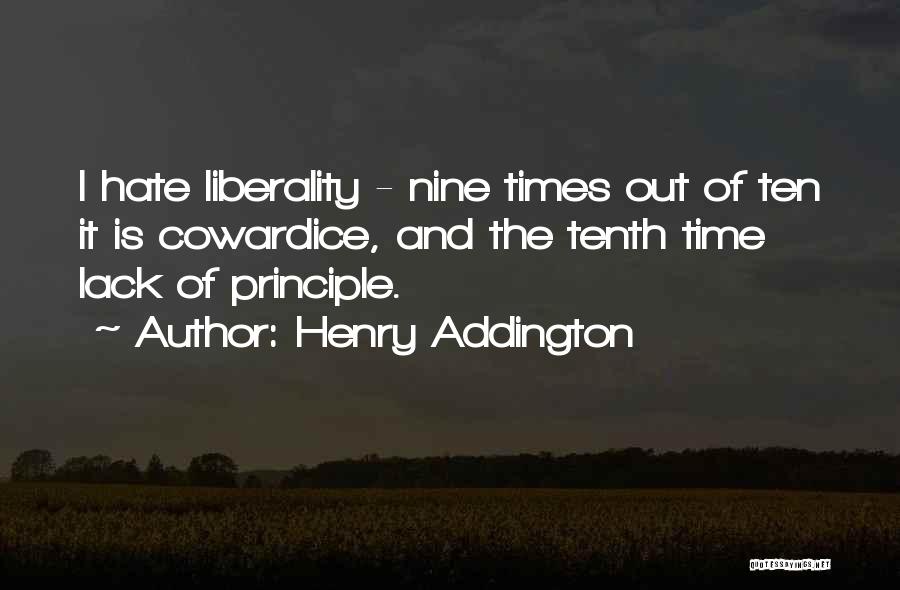 Henry Addington Quotes: I Hate Liberality - Nine Times Out Of Ten It Is Cowardice, And The Tenth Time Lack Of Principle.
